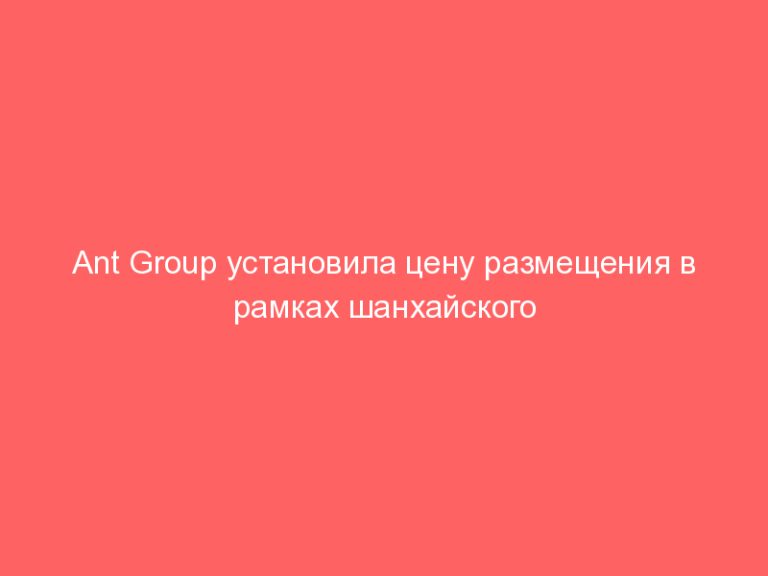 Ant Group установила цену размещения в рамках шанхайского этапа IPO в $10,27 за акцию