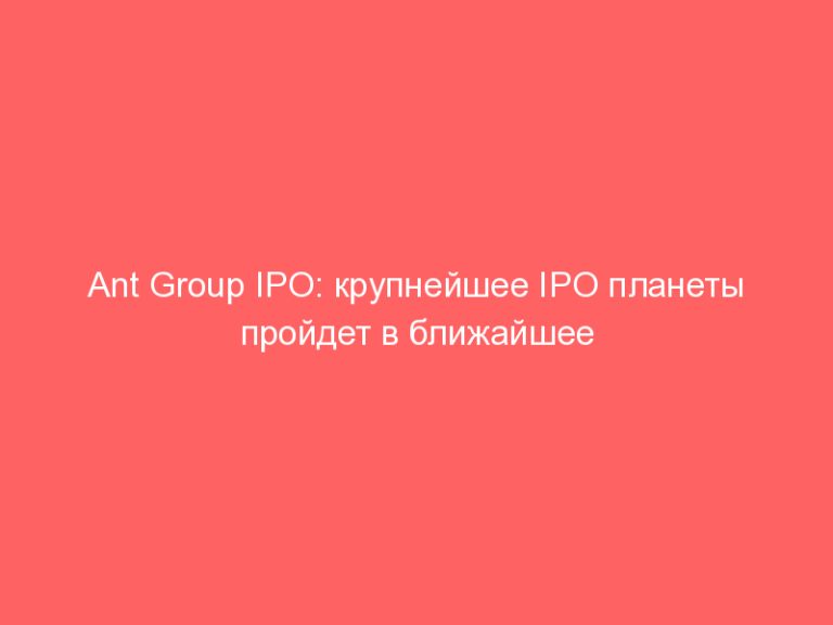 Ant Group IPO: крупнейшее IPO планеты пройдет в ближайшее время! Что нужно знать о IPO Ant Group и как на этом заработат