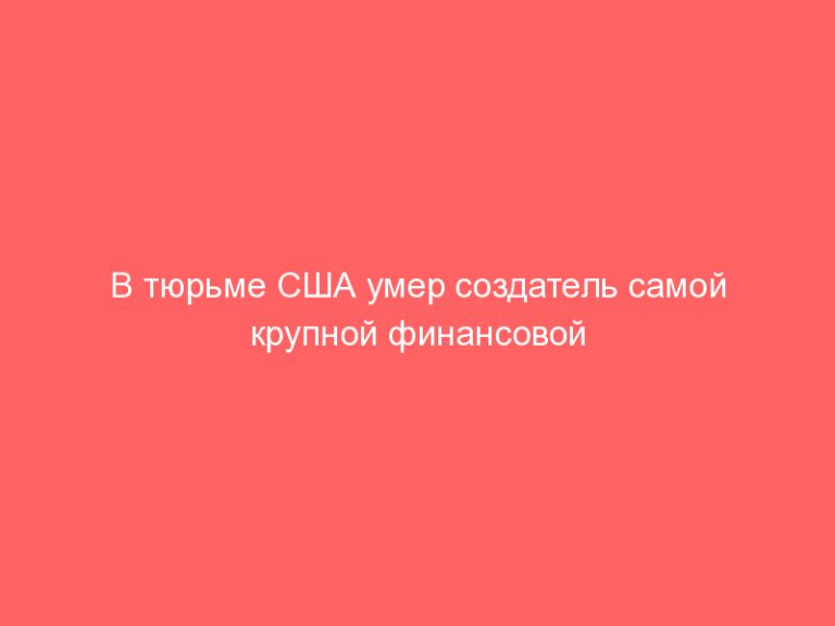 В тюрьме США умер создатель самой крупной финансовой пирамиды — Бернард Мейдофф!