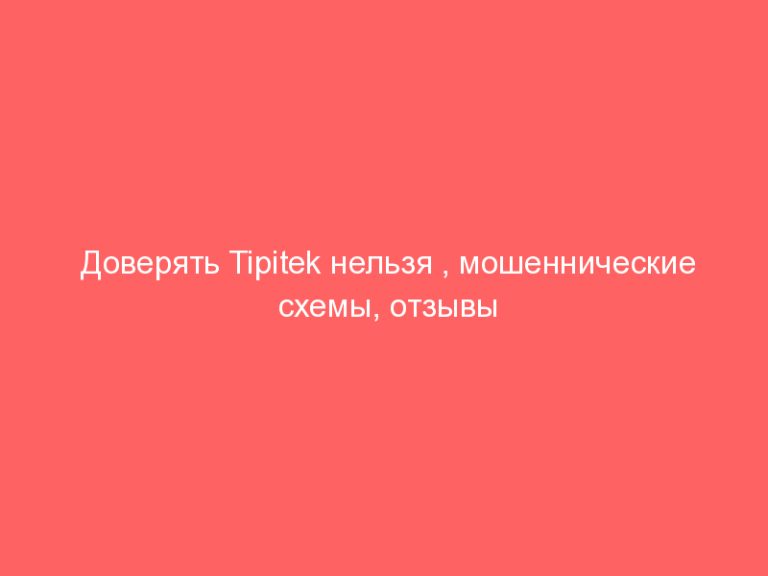 Доверять Tipitek нельзя , мошеннические схемы, отзывы клиентов