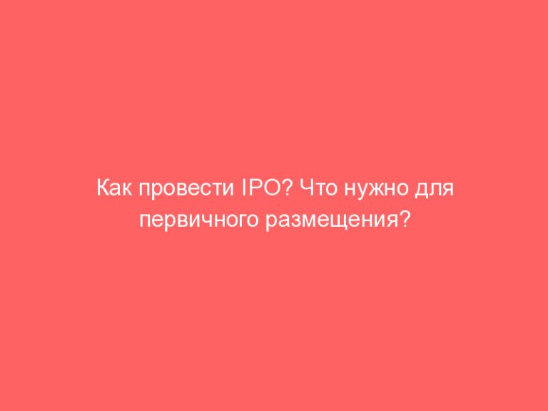 Как провести IPO? Что нужно для первичного размещения?