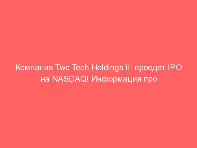 Компания Twc Tech Holdings II: проедет IPO на NASDAQ! Информация про IPO Twc Tech Holdings II!