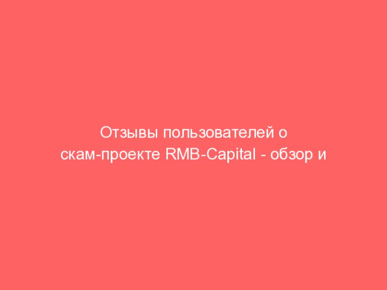 Отзывы пользователей о скам-проекте RMB-Capital — обзор и подробности