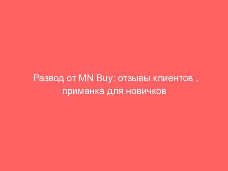 Развод от MN Buy: отзывы клиентов , приманка для новичков , вывод денег