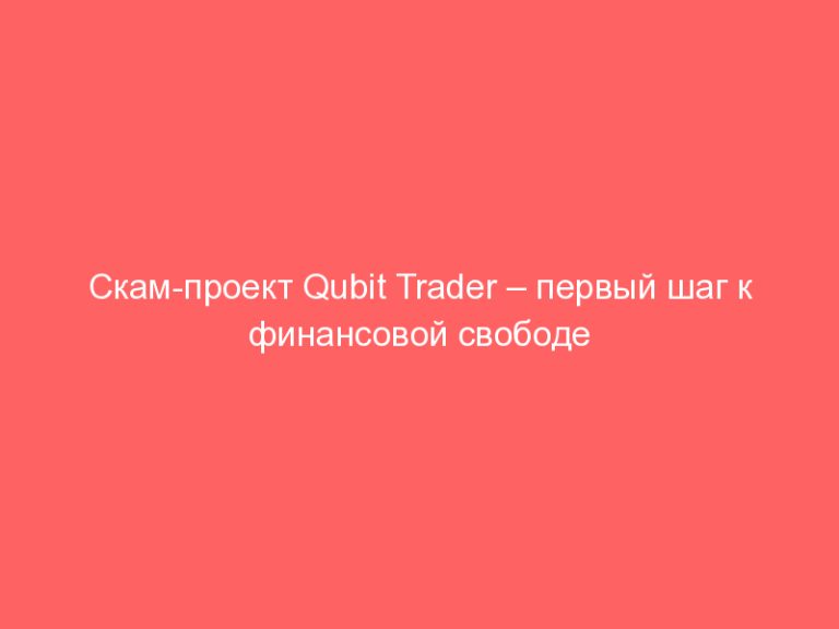 Скам-проект Qubit Trader – первый шаг к финансовой свободе от личного капитала! Qubittrader.com отзывы — мошенники! Верн
