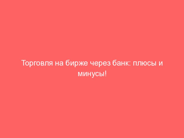 Торговля на бирже через банк: плюсы и минусы!