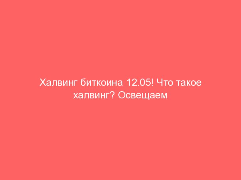 Халвинг биткоина 12.05! Что такое халвинг? Освещаем данное событие!