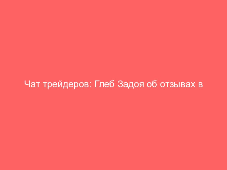Чат трейдеров: Глеб Задоя об отзывах в интернете!Почему нельзя читать отзывы о форекс брокерах?