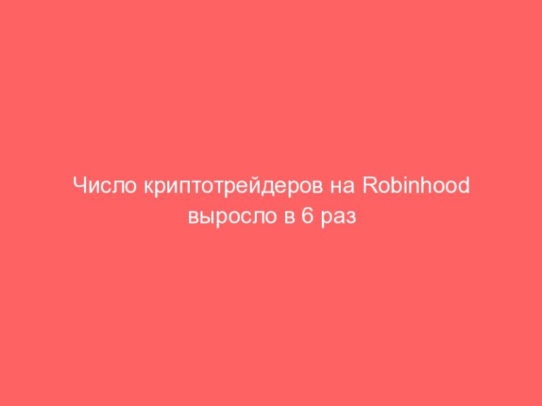 Число криптотрейдеров на Robinhood выросло в 6 раз