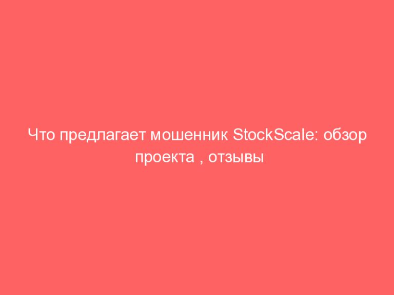 Что предлагает мошенник StockScale: обзор проекта , отзывы реальных клиентов