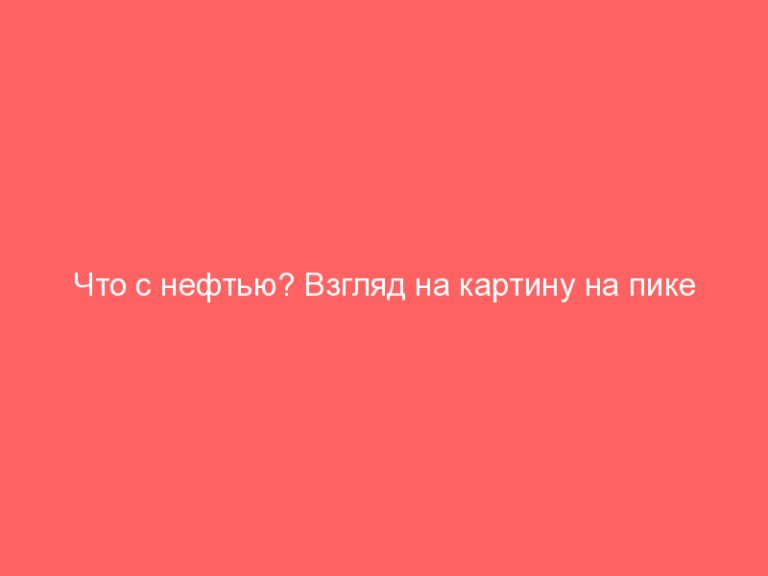 Что с нефтью? Взгляд на картину на пике неопределенности!Покупать нефть или продавать?