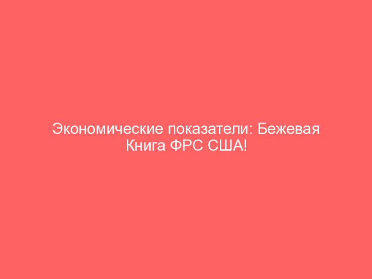 Экономические показатели: Бежевая Книга ФРС США!