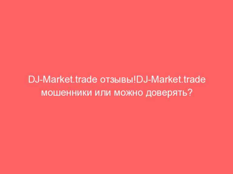 DJ-Market.trade отзывы!DJ-Market.trade мошенники или можно доверять? Брокер DJ-Market.trade — объективный обзор!