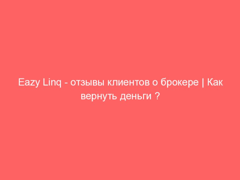 Eazy Linq — отзывы клиентов о брокере | Как вернуть деньги ? Помощь в возврате средств