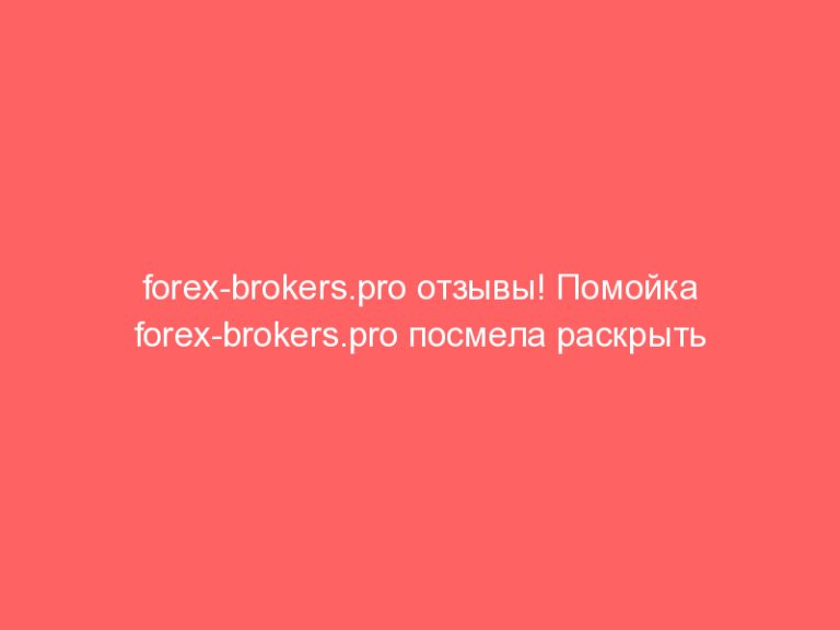 forex-brokers.pro отзывы! Помойка forex-brokers.pro посмела раскрыть рот на объективный обзор от Чата Трейдеров!