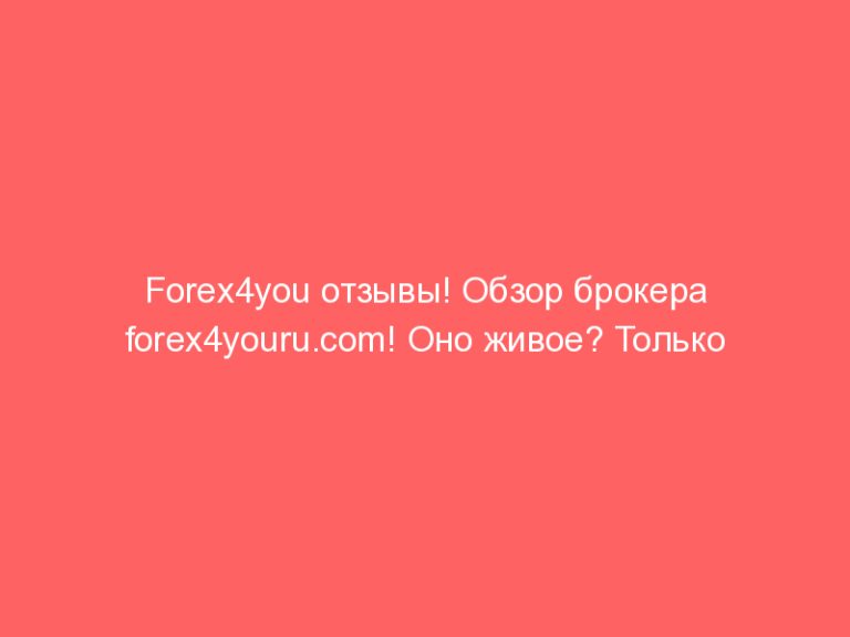 Forex4you отзывы! Обзор брокера forex4youru.com! Оно живое? Только правда и объективность!