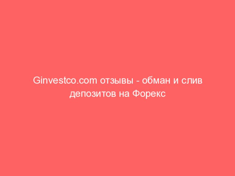 Ginvestco.com отзывы — обман и слив депозитов на Форекс
