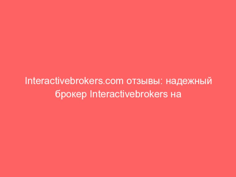Interactivebrokers.com отзывы: надежный брокер Interactivebrokers на рянке с конца ХХ века! Interactivebrokers.com мошен
