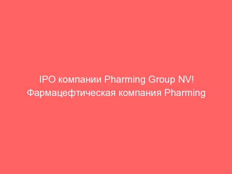 IPO компании Pharming Group NV! Фармацефтическая компания Pharming Group NV проведет размещение на NASDAQ!
