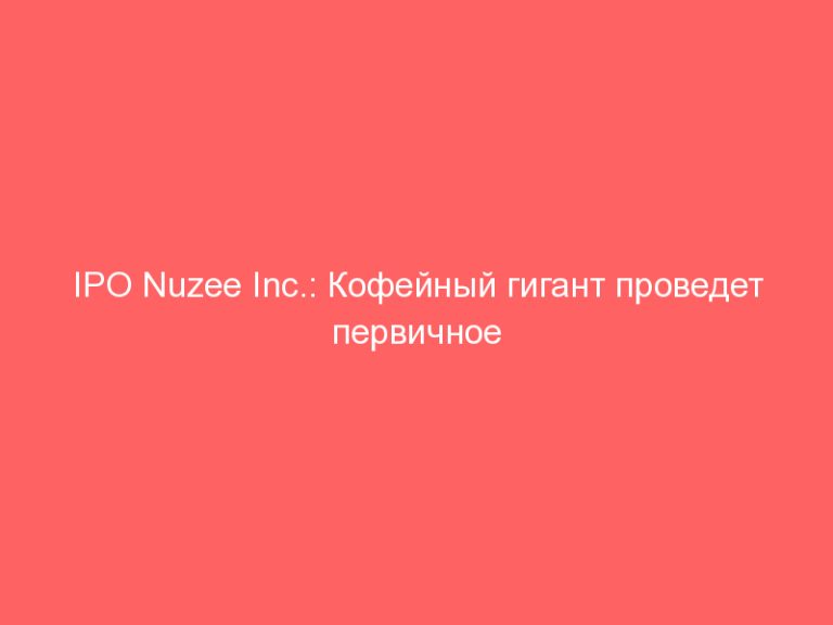 IPO Nuzee Inc.: Кофейный гигант проведет первичное размещение на NASDAQ!