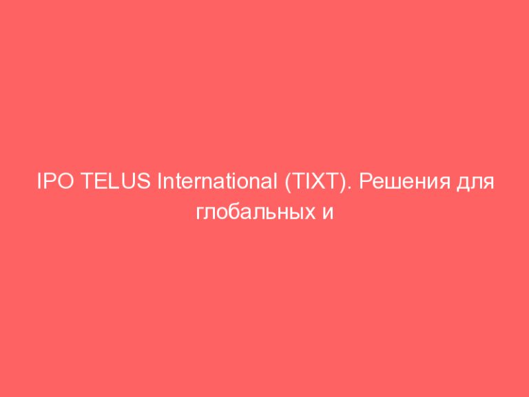 IPO TELUS International (TIXT). Решения для глобальных и революционных брендов