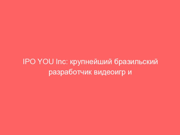 IPO YOU Inc: крупнейший бразильский разработчик видеоигр и программного обеспечения проведет размещение на NYSE!