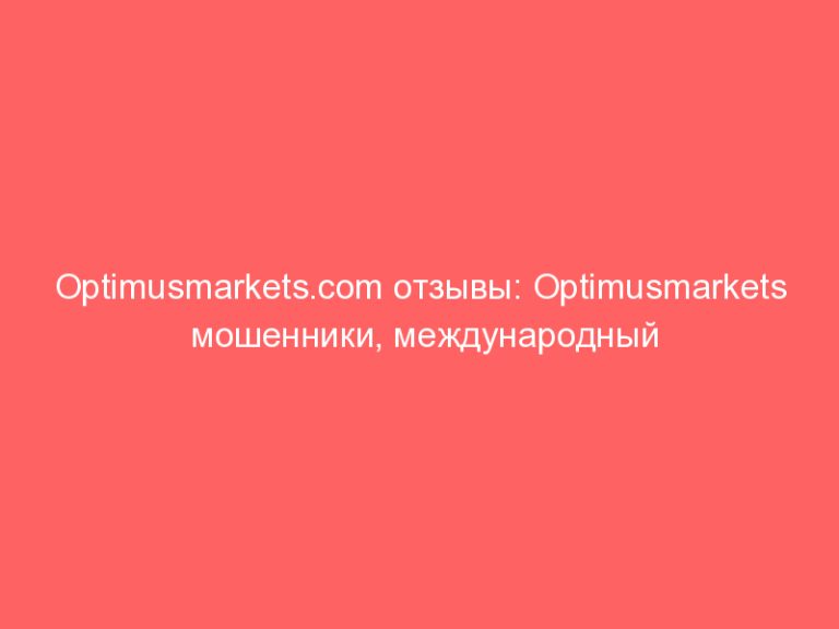 Optimusmarkets.com отзывы: Optimusmarkets мошенники, международный аферист, не заслуживающий доверия!