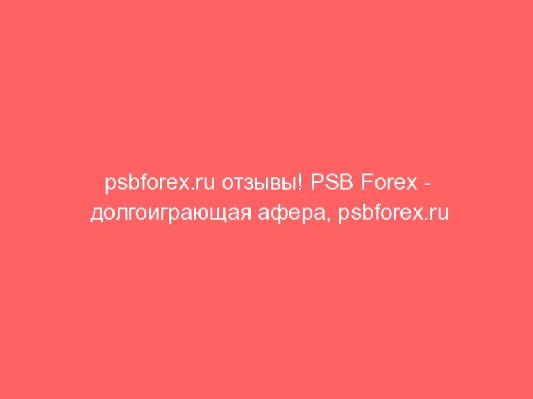 psbforex.ru отзывы! PSB Forex — долгоиграющая афера, psbforex.ru мошенники!