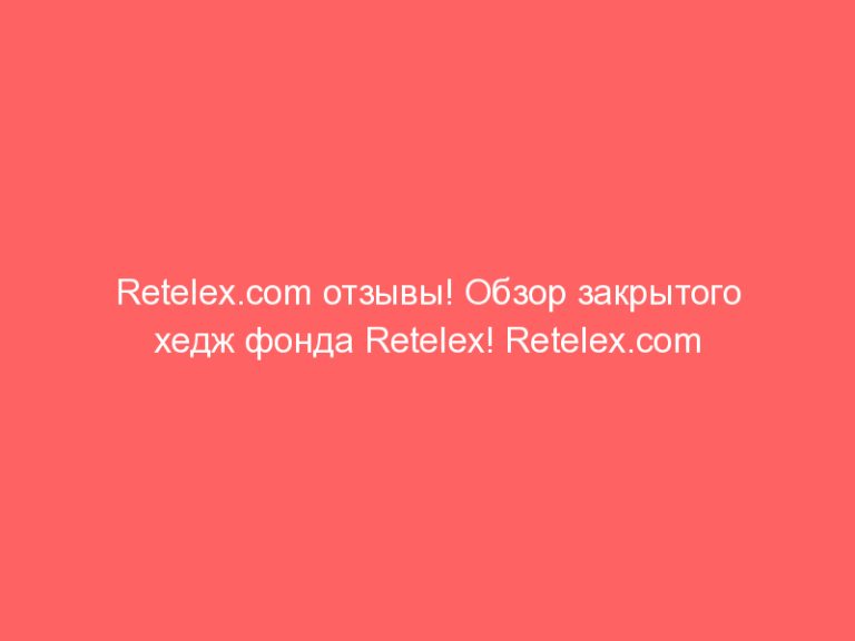 Retelex.com отзывы! Обзор закрытого хедж фонда Retelex! Retelex.com мошенники или можно работать без страха?