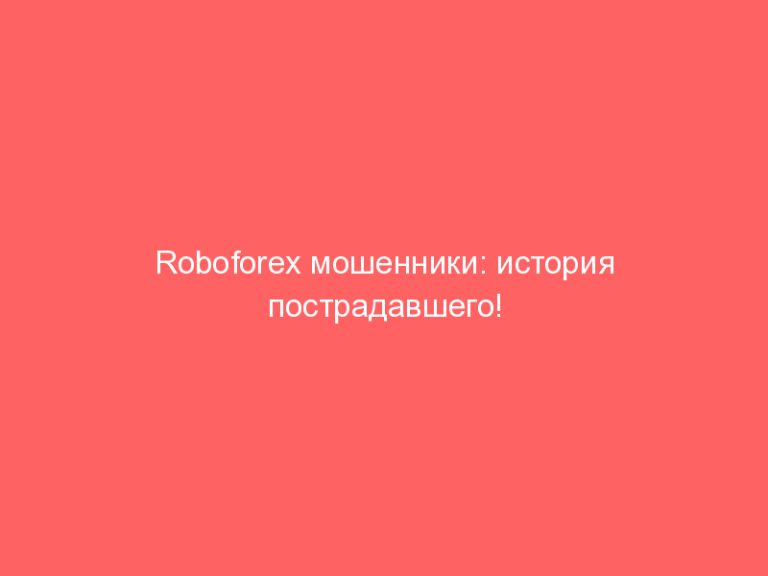 Roboforex мошенники: история пострадавшего!