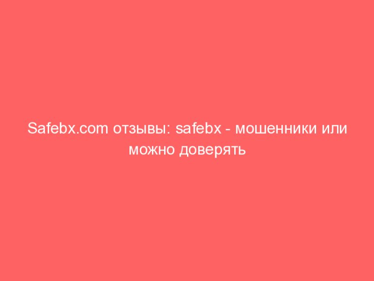 Safebx.com отзывы: safebx — мошенники или можно доверять деньги! Обзор и отзывы о брокере Safebx.com !