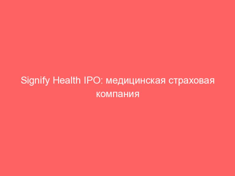 Signify Health IPO: медицинская страховая компания Коннектикута проведет первичное размещение на NYSE уже 12.02!