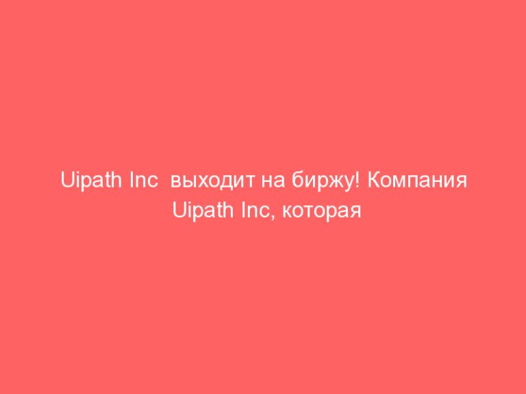Uipath Inc выходит на биржу! Компания Uipath Inc, которая занимается производством роботов проведет IPO уже на этой неде