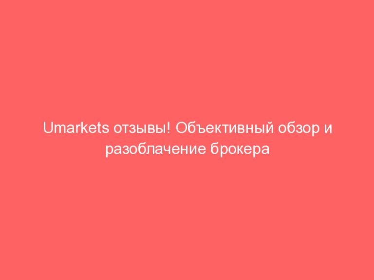 Umarkets отзывы! Объективный обзор и разоблачение брокера umarkets.com!
