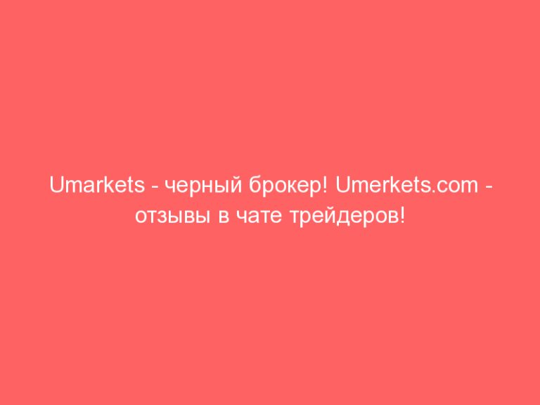 Umarkets — черный брокер! Umerkets.com — отзывы в чате трейдеров!
