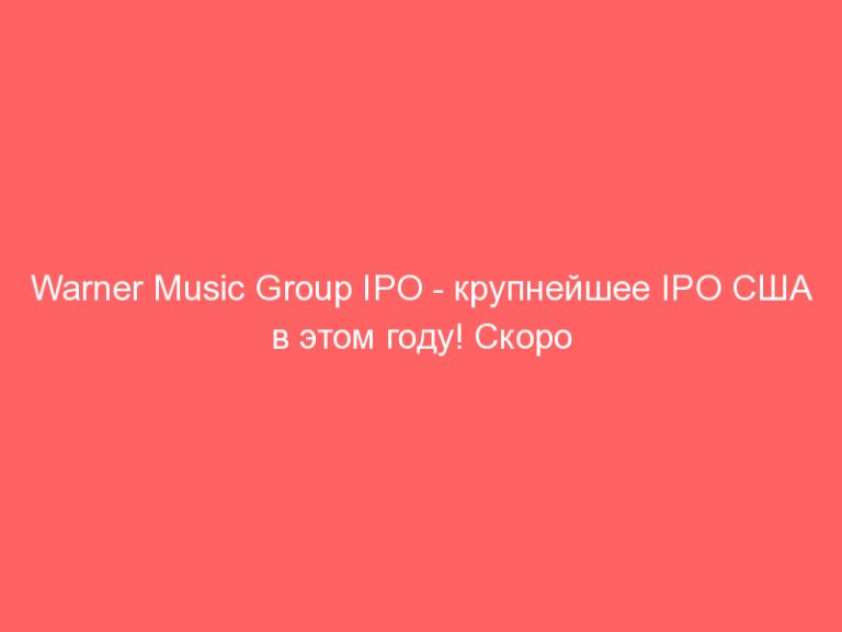 Warner Music Group IPO — крупнейшее IPO США в этом году! Скоро второй этап Warner Music IPO!