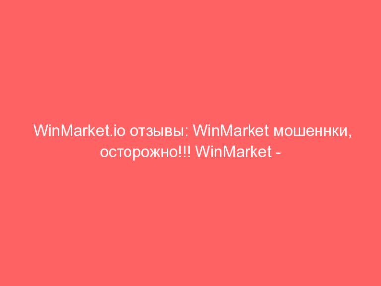WinMarket.io отзывы: WinMarket мошеннки, осторожно!!! WinMarket — прорыв в мошенничестве!