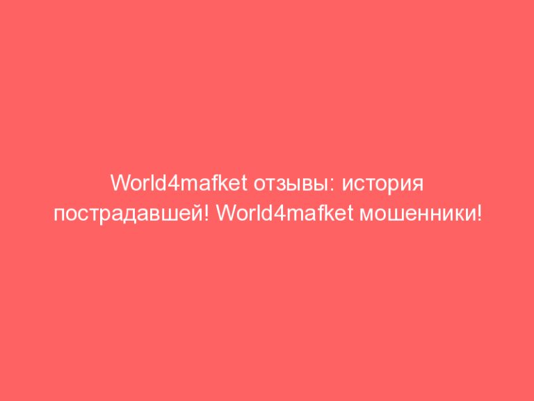 World4mafket отзывы: история пострадавшей! World4mafket мошенники!